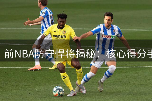 前NBA防守悍将揭秘：核心得分手压力远超想象