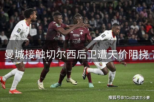 曼城接触切尔西后卫遭天价阻挠 7500万英镑标价吓退潜在买家