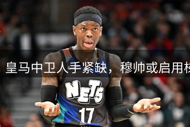 皇马中卫人手紧缺，穆帅或启用梯队新星