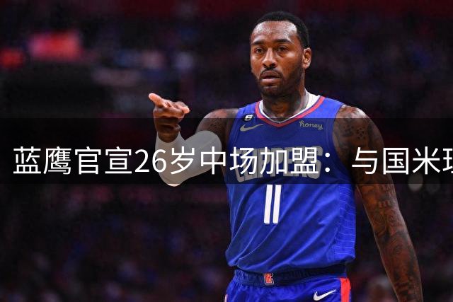 蓝鹰官宣26岁中场加盟：与国米理念不符，双方和平分手